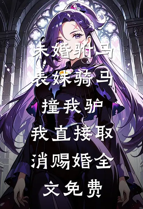 未婚驸马表妹骑马撞我驴，我直接取消赐婚全文免费
