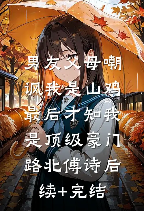 男友父母嘲讽我是山鸡，最后才知我是顶级豪门路北傅诗后续+完结