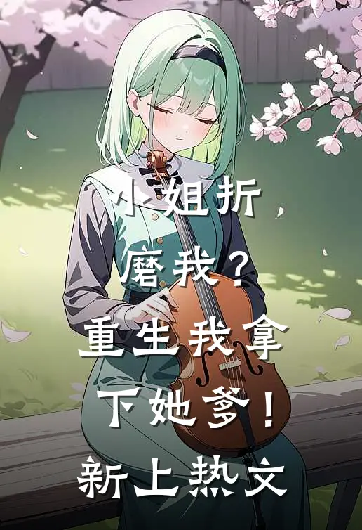 小姐折磨我？重生我拿下她爹！新上热文