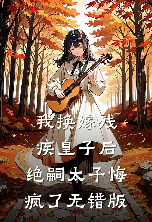 我换嫁残疾皇子后，绝嗣太子悔疯了无错版