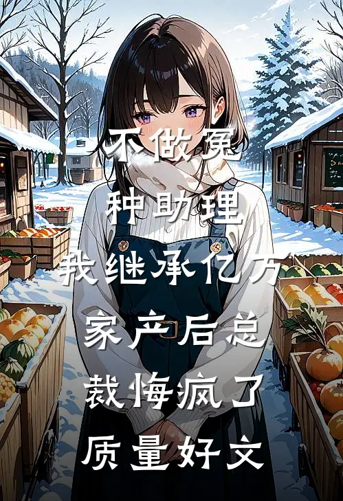 不做冤种助理，我继承亿万家产后总裁悔疯了质量好文
