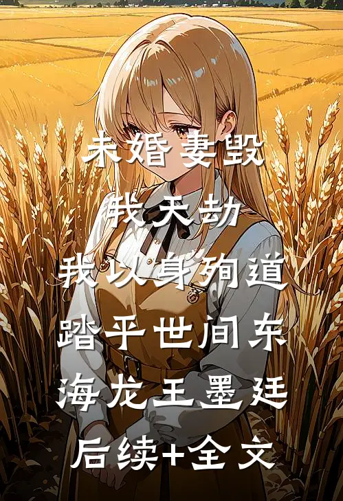 未婚妻毁我天劫，我以身殉道踏平世间东海龙王墨廷后续+全文