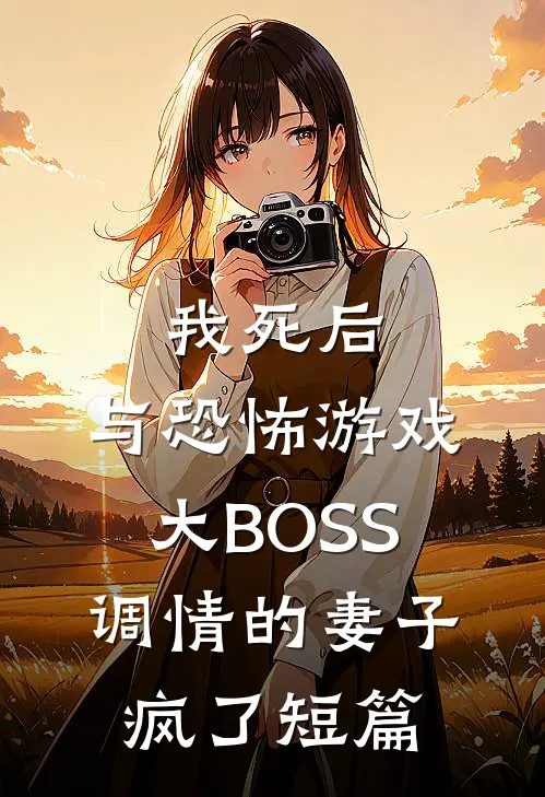 我死后，与恐怖游戏大BOSS调情的妻子疯了短篇