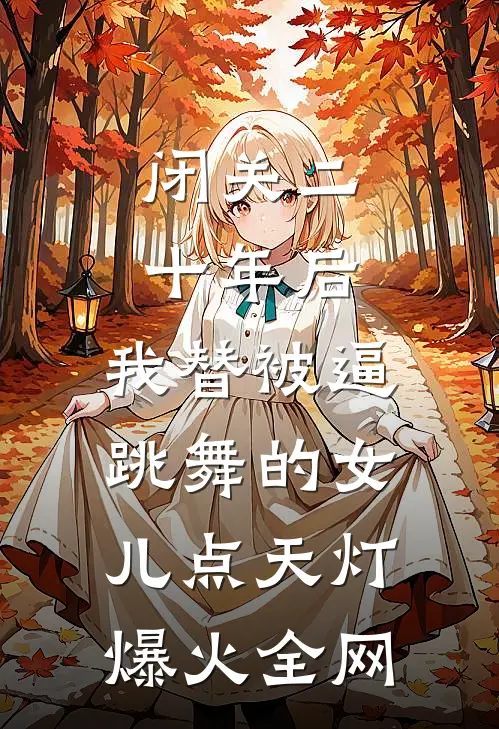 闭关二十年后，我替被逼跳舞的女儿点天灯爆火全网
