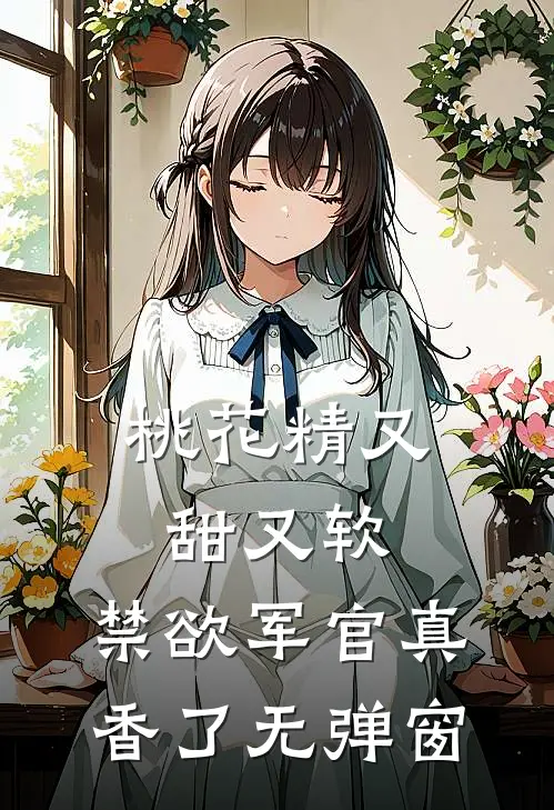 桃花精又甜又软，禁欲军官真香了无弹窗