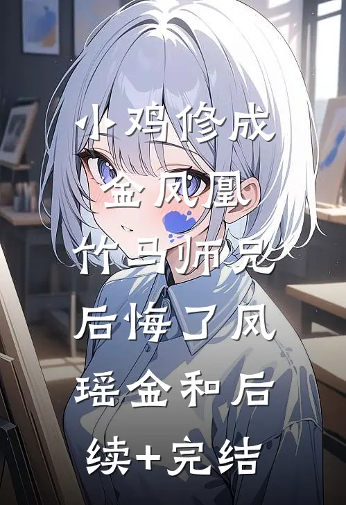 小鸡修成金凤凰，竹马师兄后悔了凤瑶金和后续+完结
