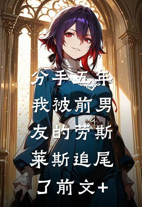 分手五年，我被前男友的劳斯莱斯追尾了前文+