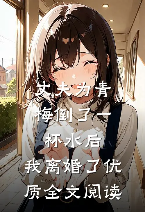 丈夫为青梅倒了一杯水后，我离婚了优质全文阅读