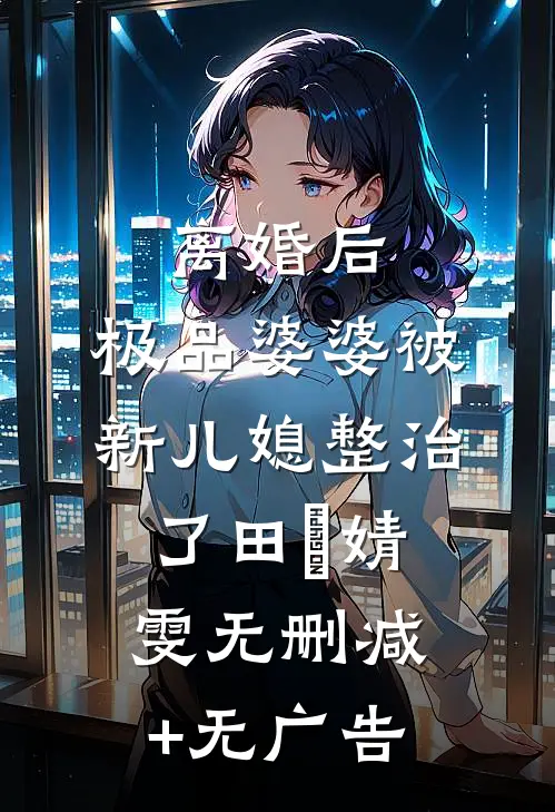 离婚后，极品婆婆被新儿媳整治了田琩婧雯无删减+无广告