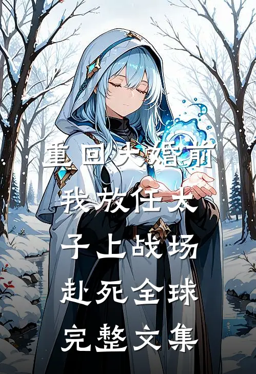重回大婚前，我放任太子上战场赴死全球完整文集