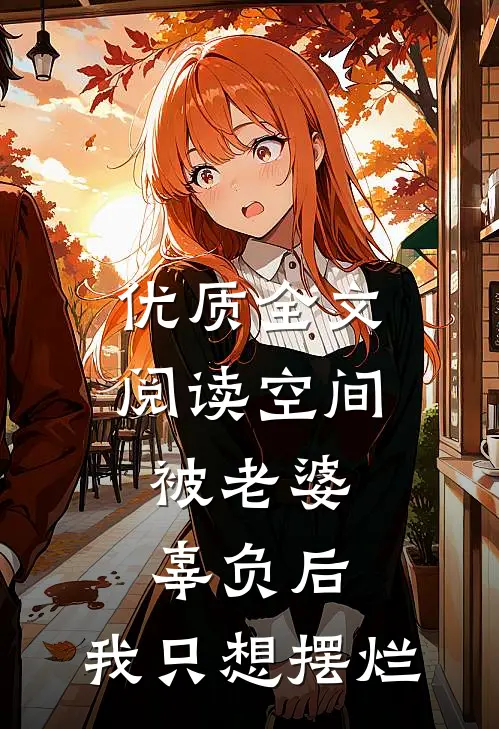 优质全文阅读空间：被老婆辜负后，我只想摆烂