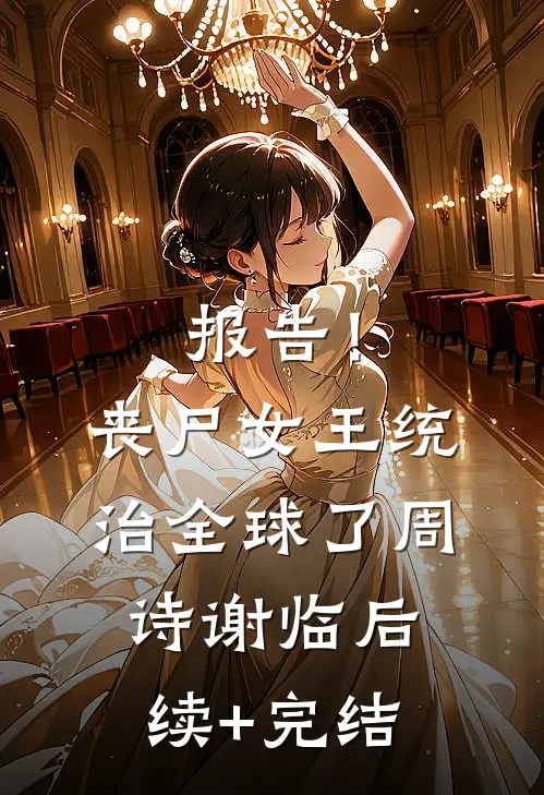 报告！丧尸女王统治全球了周诗谢临后续+完结