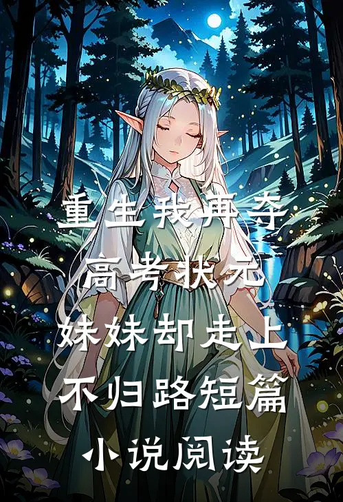重生我再夺高考状元，妹妹却走上不归路短篇小说阅读