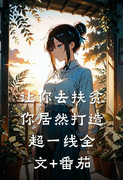 让你去扶贫，你居然打造超一线全文+番茄
