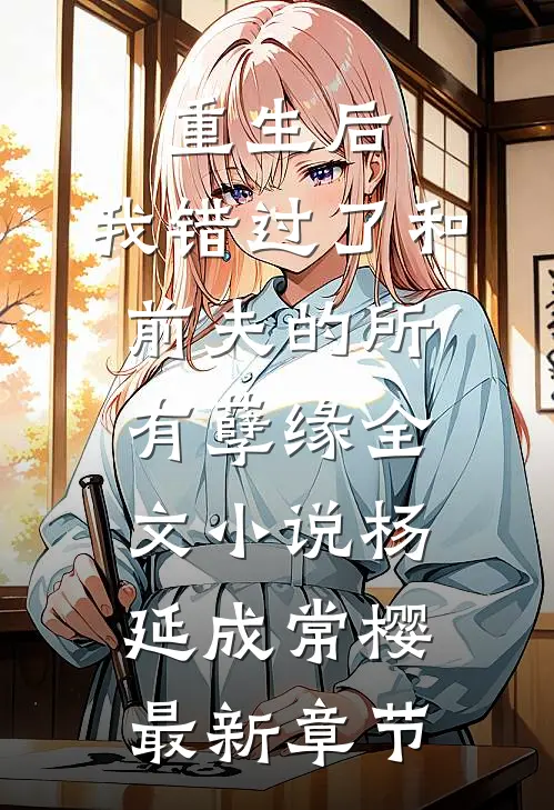 重生后，我错过了和前夫的所有孽缘全文小说杨延成常樱最新章节