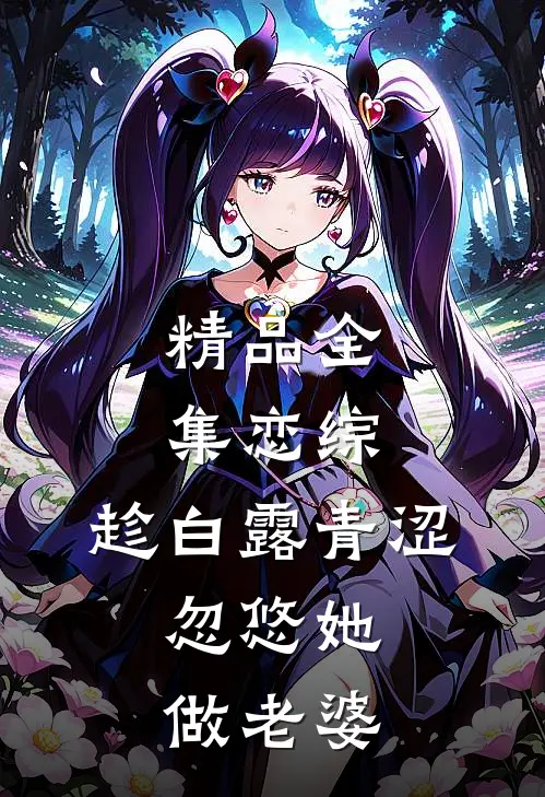精品全集恋综：趁白露青涩，忽悠她做老婆