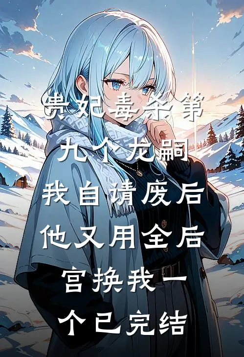 贵妃毒杀第九个龙嗣，我自请废后他又用全后宫换我一个已完结