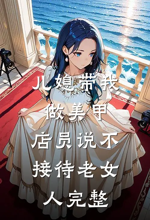 儿媳带我做美甲，店员说不接待老女人完整