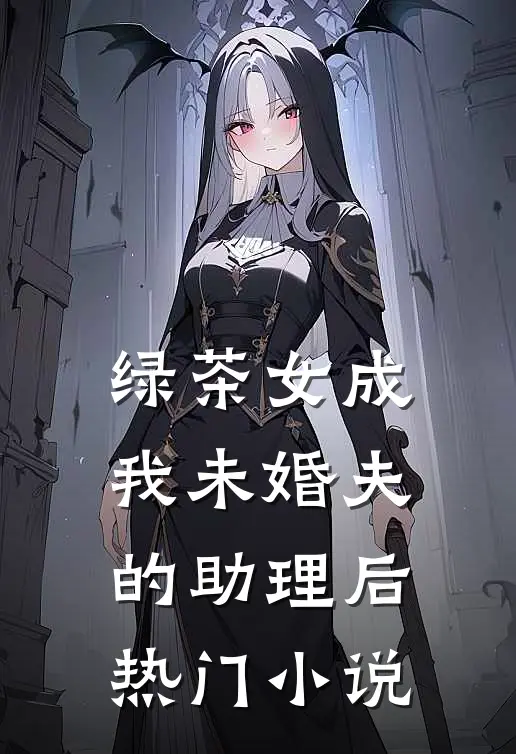绿茶女成我未婚夫的助理后热门小说