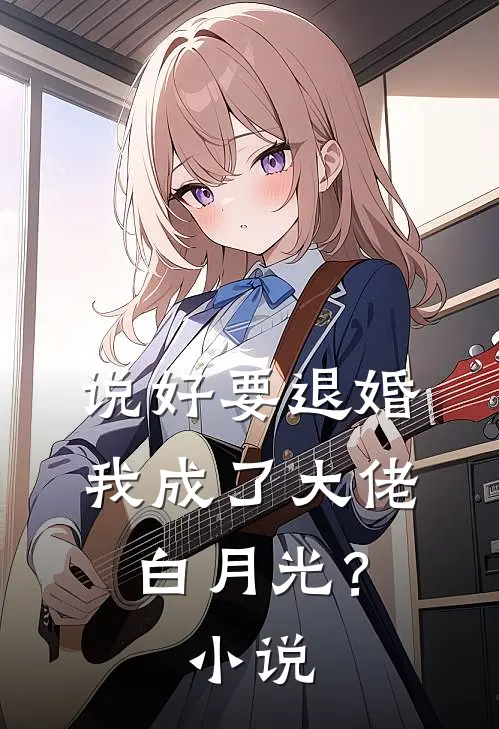 说好要退婚，我成了大佬白月光？小说