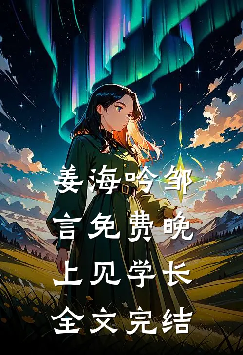 姜海吟邹言免费晚上见学长全文完结