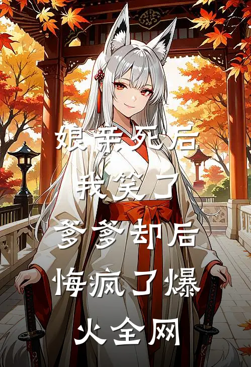 娘亲死后我笑了，爹爹却后悔疯了爆火全网