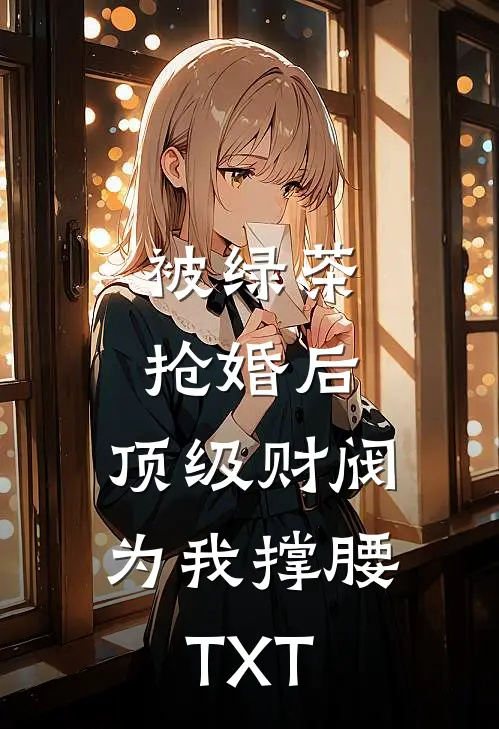 被绿茶抢婚后，顶级财阀为我撑腰TXT