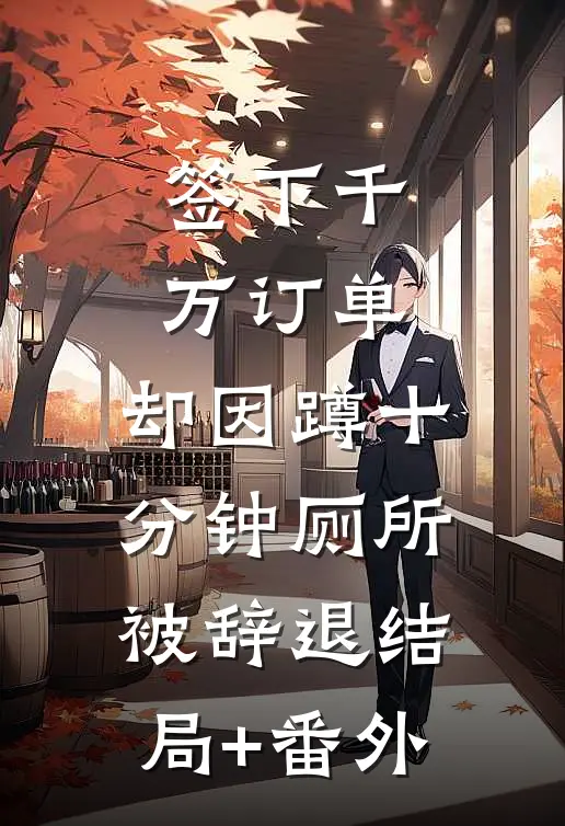 签下千万订单，却因蹲十分钟厕所被辞退结局+番外