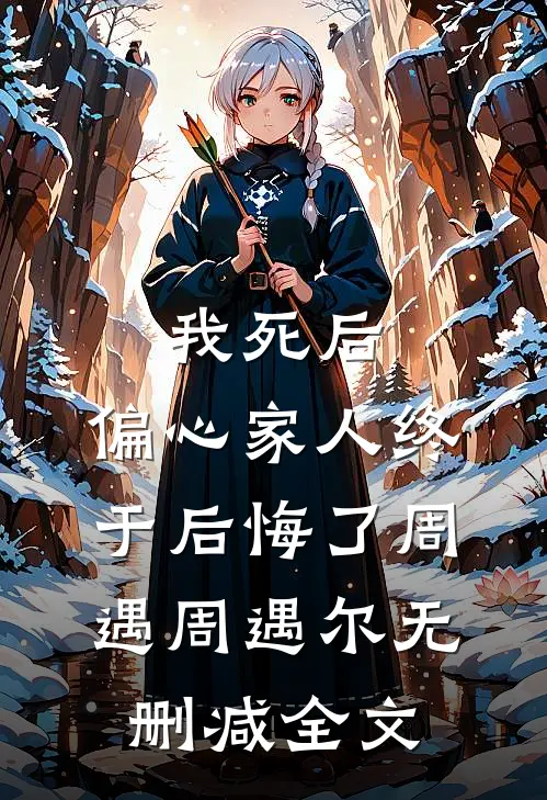 我死后，偏心家人终于后悔了周遇周遇尔无删减全文