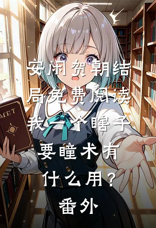 安闲贺朝结局免费阅读我一个瞎子，要瞳术有什么用？番外