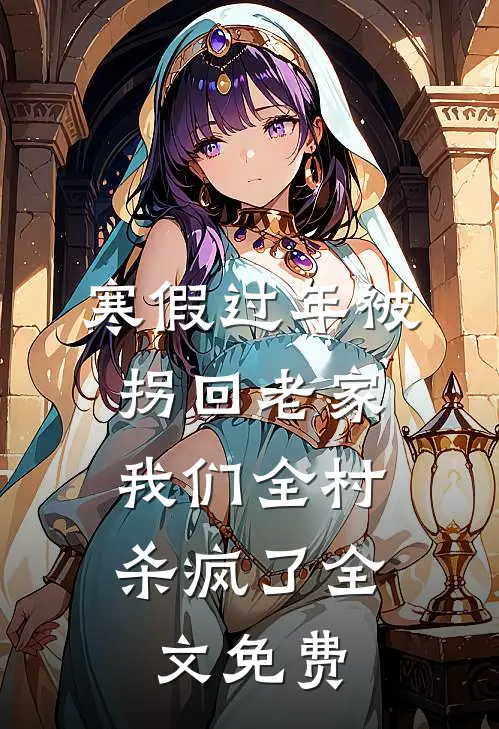 寒假过年被拐回老家，我们全村杀疯了全文免费