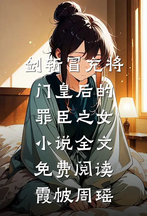 剑斩冒充将门皇后的罪臣之女小说全文免费阅读霞帔周瑶