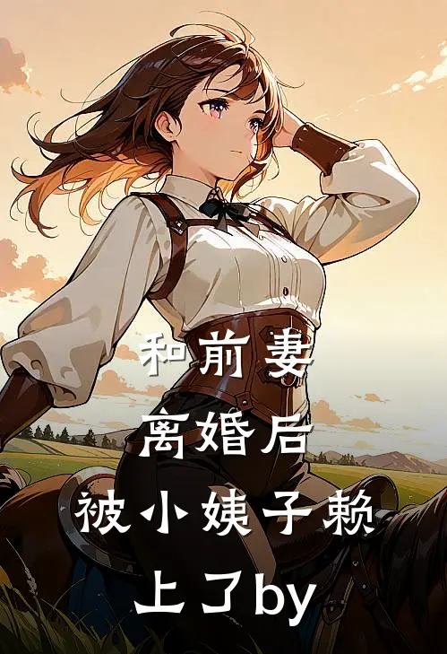 和前妻离婚后，被小姨子赖上了by