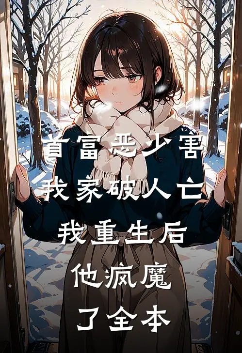 首富恶少害我家破人亡，我重生后，他疯魔了全本