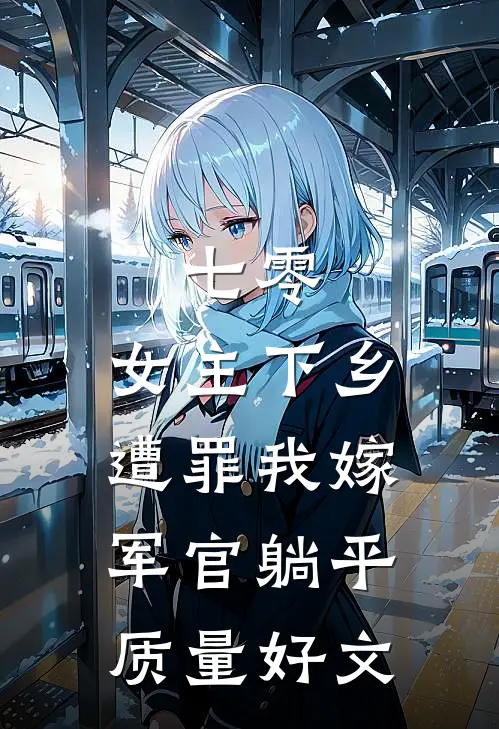 七零：女主下乡遭罪我嫁军官躺平质量好文