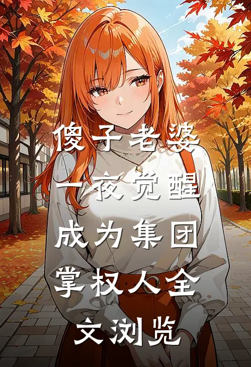 傻子老婆一夜觉醒，成为集团掌权人全文浏览