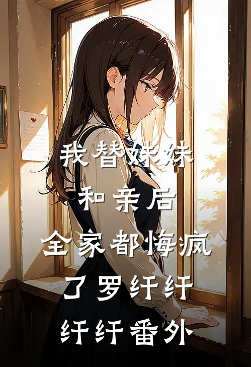 我替妹妹和亲后，全家都悔疯了罗纤纤纤纤 番外