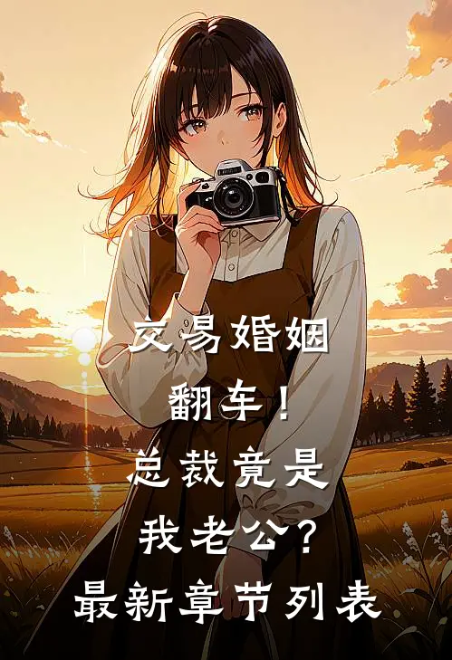 交易婚姻翻车！总裁竟是我老公？最新章节列表