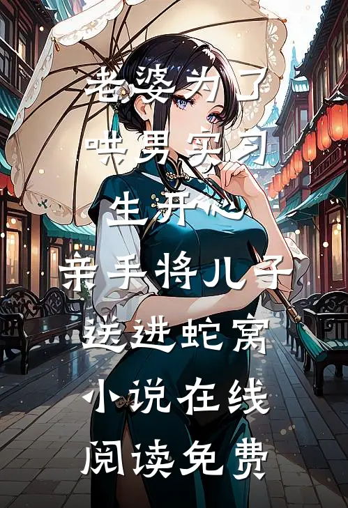 老婆为了哄男实习生开心，亲手将儿子送进蛇窝小说在线阅读免费