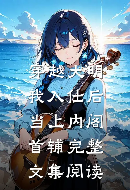 穿越大明，我入仕后当上内阁首辅完整文集阅读