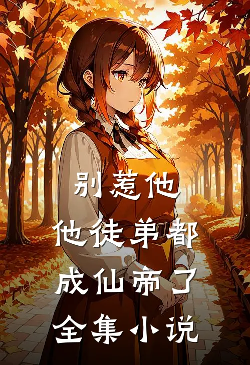别惹他，他徒弟都成仙帝了全集小说