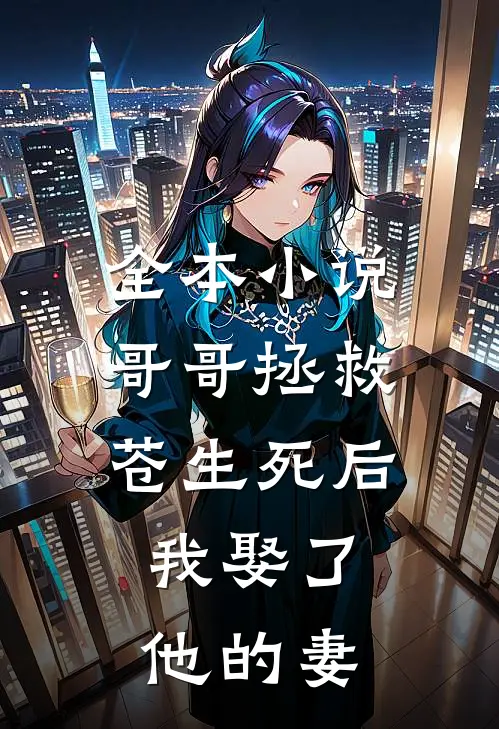全本小说哥哥拯救苍生死后，我娶了他的妻