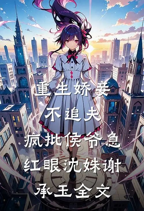重生娇妾不追夫，疯批侯爷急红眼沈姝谢承玉全文