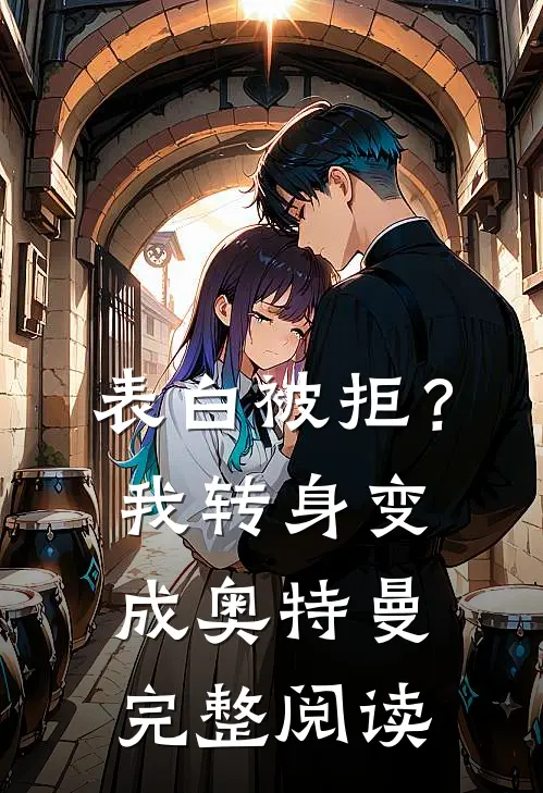 表白被拒？我转身变成奥特曼完整阅读