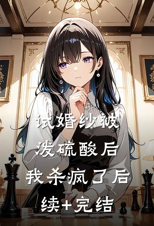 试婚纱被泼硫酸后，我杀疯了后续+完结