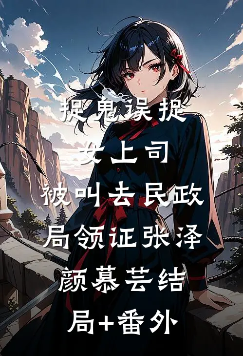 捉鬼误捉女上司，被叫去民政局领证张泽颜慕芸结局+番外