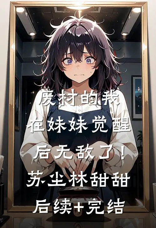 废材的我，在妹妹觉醒后无敌了！苏尘林甜甜后续+完结