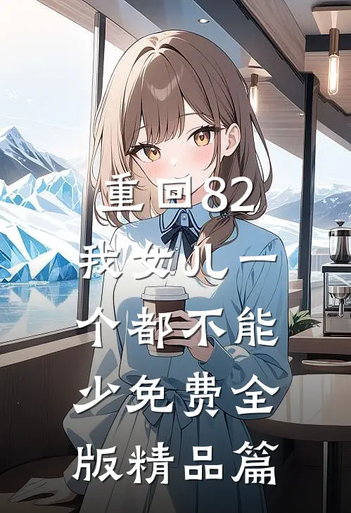 重回82:我女儿一个都不能少免费全版精品篇