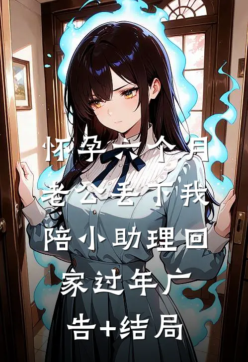 怀孕六个月，老公丢下我陪小助理回家过年广告+结局