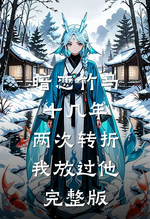 暗恋竹马十几年，两次转折我放过他完整版